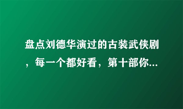 盘点刘德华演过的古装武侠剧，每一个都好看，第十部你绝对看过
