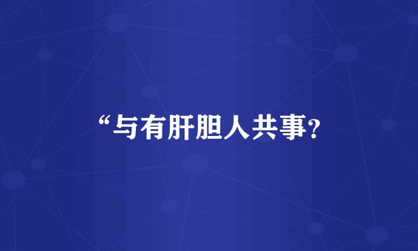 “与有肝胆人共事？