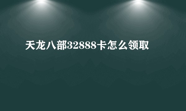 天龙八部32888卡怎么领取