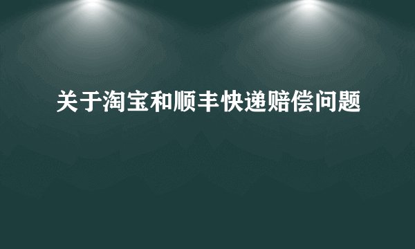 关于淘宝和顺丰快递赔偿问题