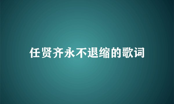 任贤齐永不退缩的歌词