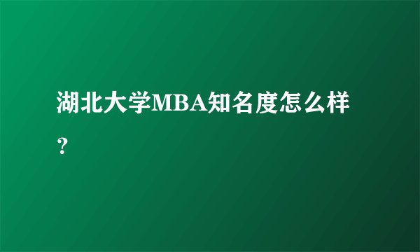 湖北大学MBA知名度怎么样？
