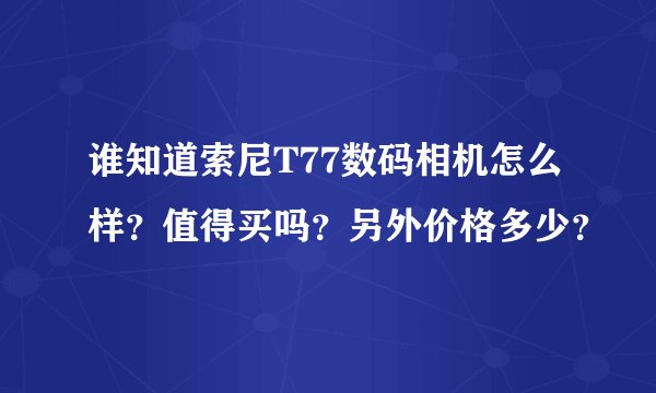 谁知道索尼T77数码相机怎么样?值得买吗?另外价格多少?