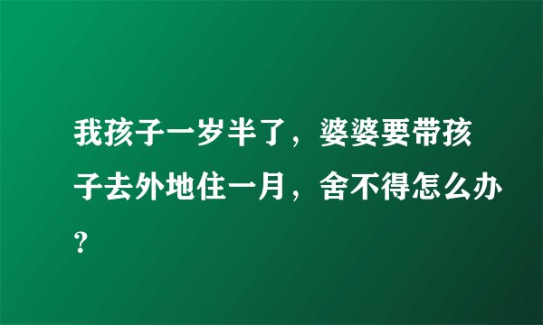 我孩子一岁半了，婆婆要带孩子去外地住一月，舍不得怎么办？
