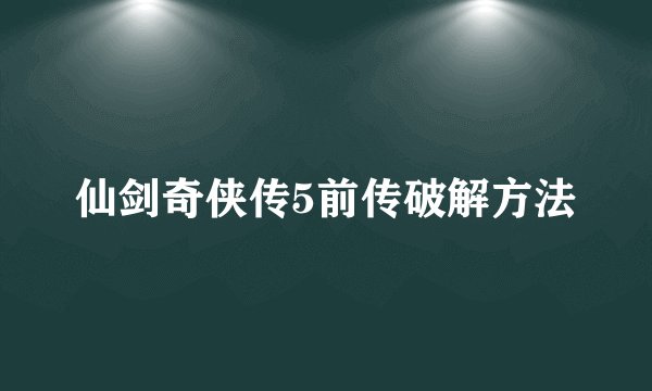 仙剑奇侠传5前传破解方法
