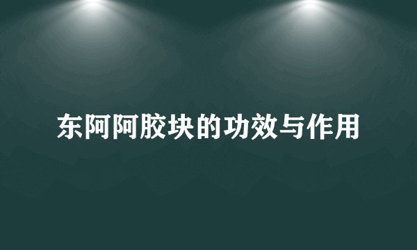 东阿阿胶块的功效与作用