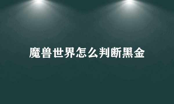 魔兽世界怎么判断黑金