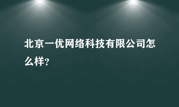 北京一优网络科技有限公司怎么样？