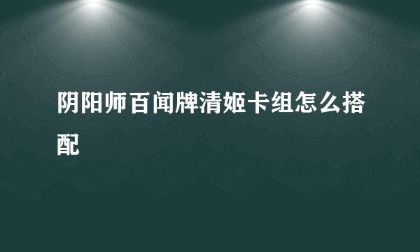 阴阳师百闻牌清姬卡组怎么搭配