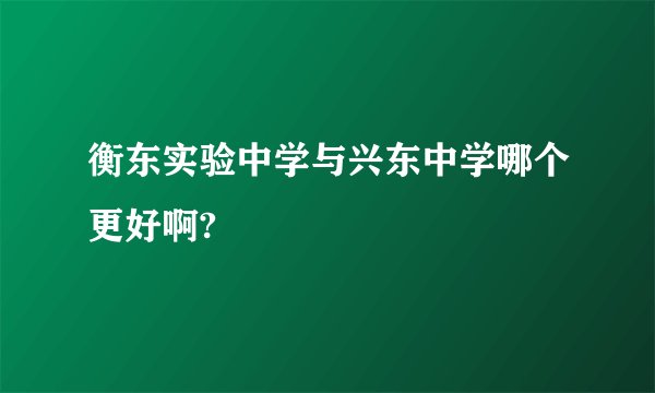 衡东实验中学与兴东中学哪个更好啊?