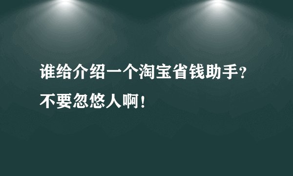 谁给介绍一个淘宝省钱助手？不要忽悠人啊！