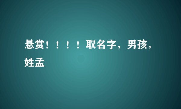 悬赏！！！！取名字，男孩，姓孟