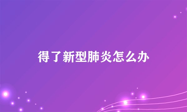 得了新型肺炎怎么办