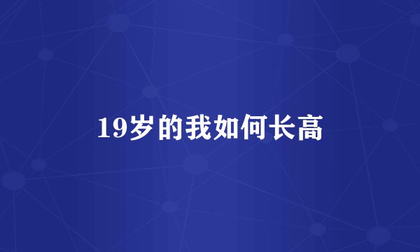 19岁的我如何长高