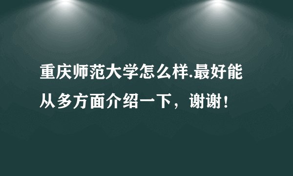 重庆师范大学怎么样.最好能从多方面介绍一下，谢谢！