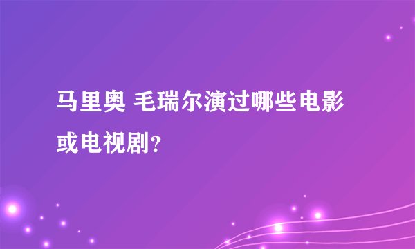 马里奥 毛瑞尔演过哪些电影或电视剧？