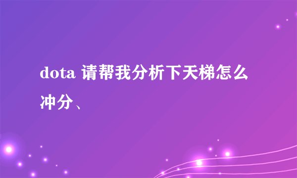 dota 请帮我分析下天梯怎么冲分、