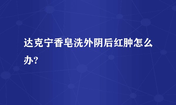 达克宁香皂洗外阴后红肿怎么办?
