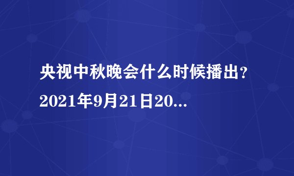 央视中秋晚会什么时候播出？2021年9月21日20点档播出