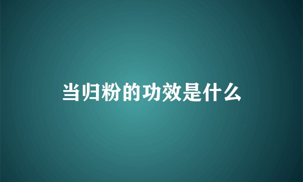 当归粉的功效是什么