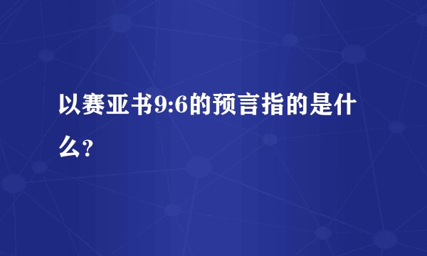 以赛亚书9:6的预言指的是什么？