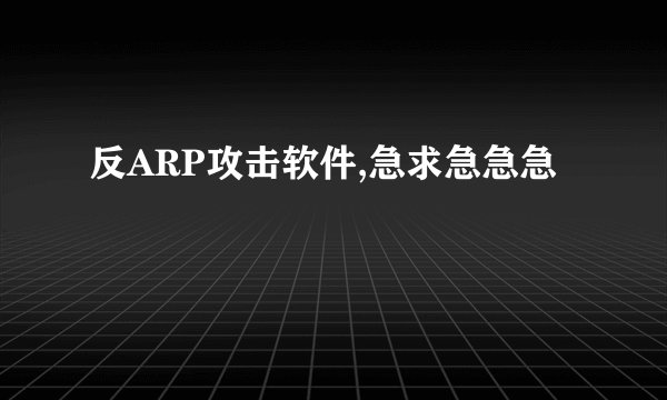 反ARP攻击软件,急求急急急