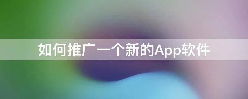 如何推广一个新的App软件