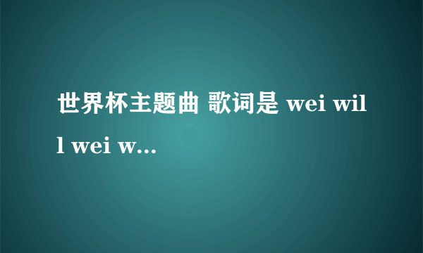 世界杯主题曲 歌词是 wei will wei will rock you
