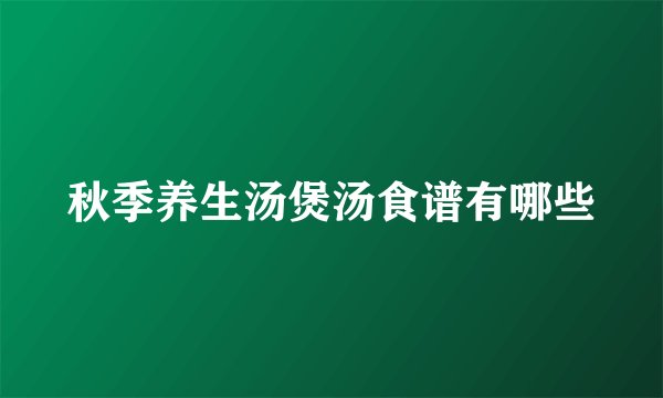 秋季养生汤煲汤食谱有哪些