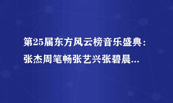 第25届东方风云榜音乐盛典：张杰周笔畅张艺兴张碧晨莫文蔚实力揽奖！
