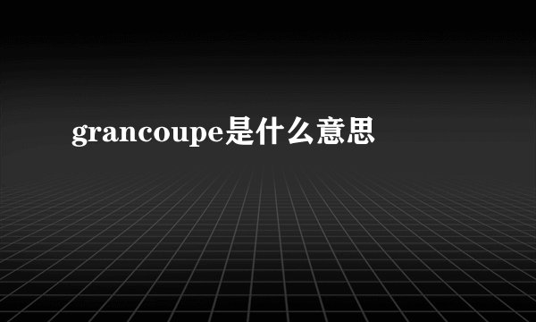 grancoupe是什么意思