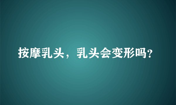 按摩乳头，乳头会变形吗？