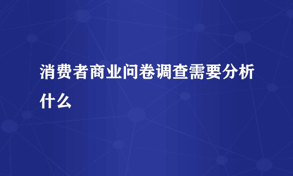 消费者商业问卷调查需要分析什么