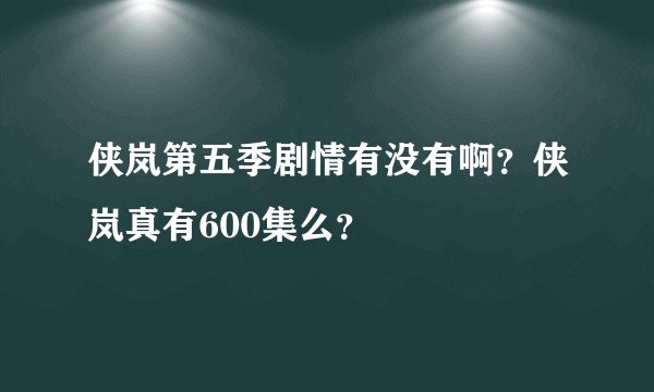 侠岚第五季剧情有没有啊？侠岚真有600集么？