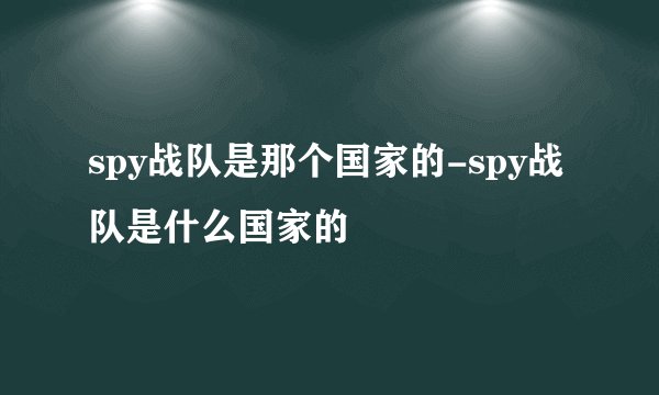 spy战队是那个国家的-spy战队是什么国家的