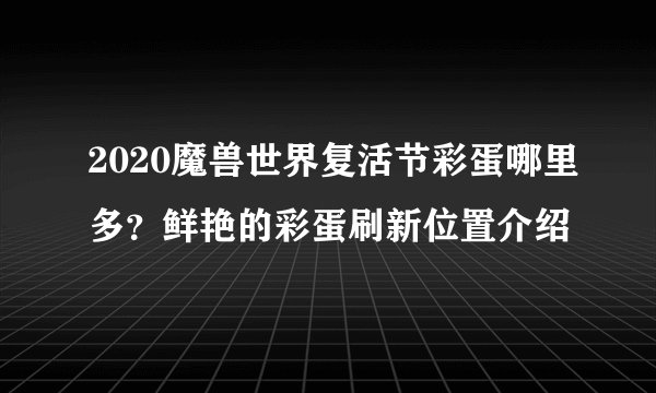 2020魔兽世界复活节彩蛋哪里多？鲜艳的彩蛋刷新位置介绍