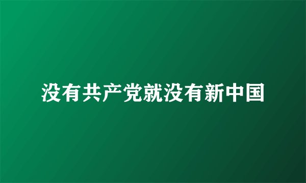 没有共产党就没有新中国
