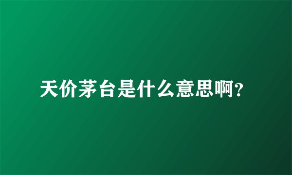 天价茅台是什么意思啊？