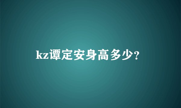 kz谭定安身高多少？