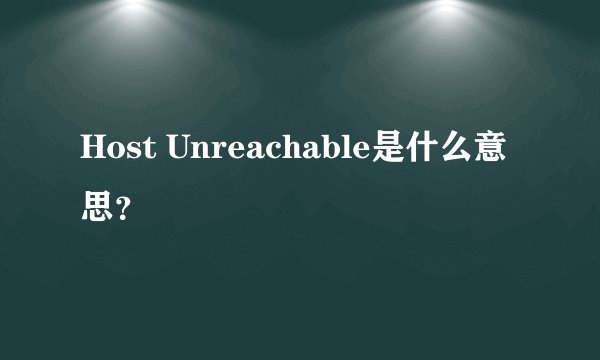 Host Unreachable是什么意思？