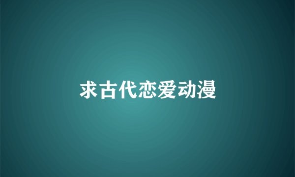 求古代恋爱动漫