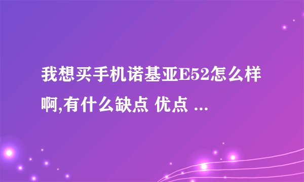 我想买手机诺基亚E52怎么样啊,有什么缺点 优点 谢谢大家了...有什么新机可以推荐一下
