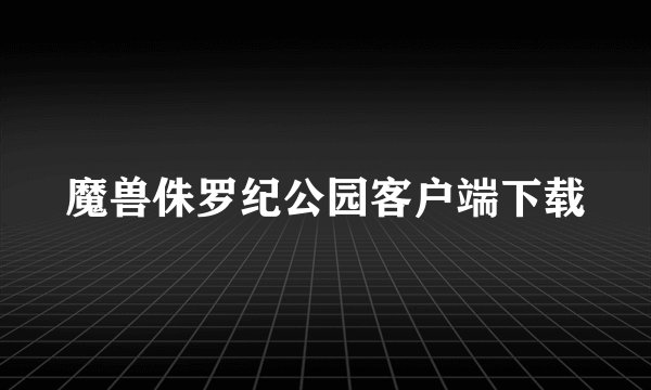 魔兽侏罗纪公园客户端下载