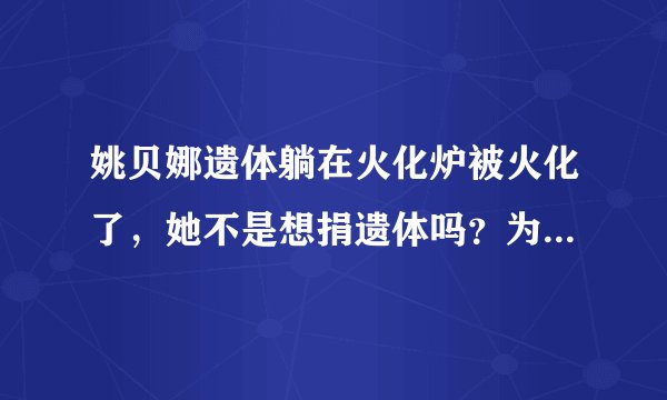 姚贝娜遗体躺在火化炉被火化了，她不是想捐遗体吗？为什么没有尊重她生前遗愿，可以做为医学研究。