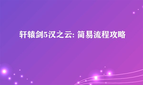 轩辕剑5汉之云: 简易流程攻略