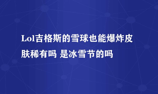 Lol吉格斯的雪球也能爆炸皮肤稀有吗 是冰雪节的吗