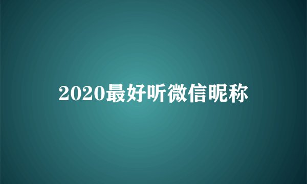 2020最好听微信昵称