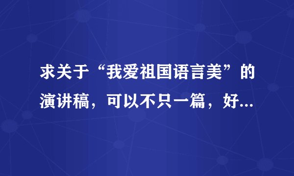 求关于“我爱祖国语言美”的演讲稿，可以不只一篇，好就可以！急！！！！