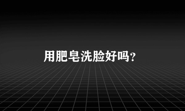 用肥皂洗脸好吗？