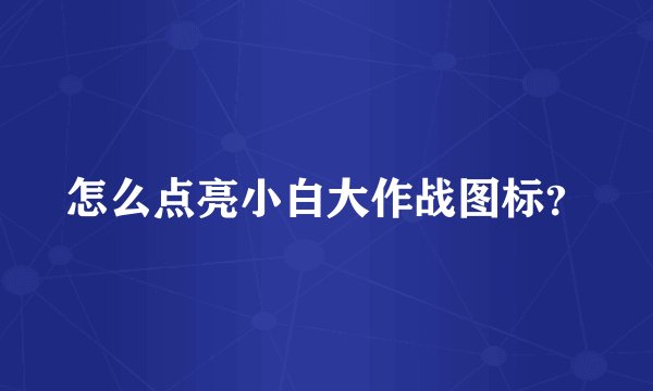 怎么点亮小白大作战图标？